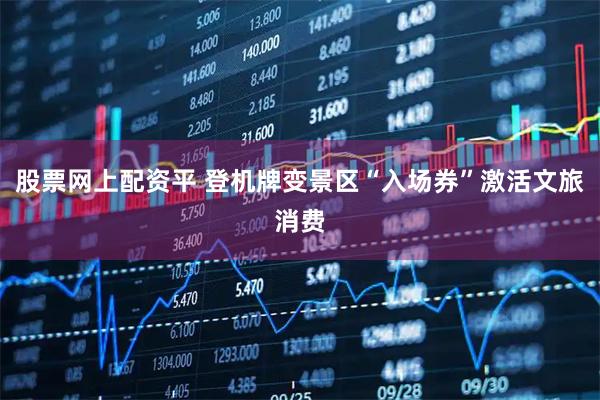 股票网上配资平 登机牌变景区“入场券”激活文旅消费