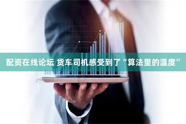 配资在线论坛 货车司机感受到了“算法里的温度”