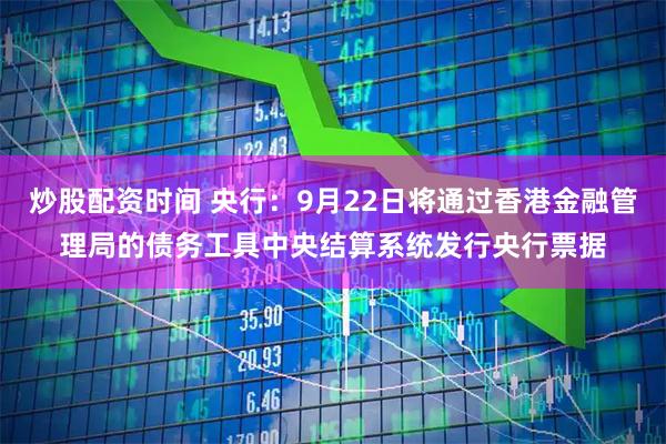 炒股配资时间 央行：9月22日将通过香港金融管理局的债务工具中央结算系统发行央行票据
