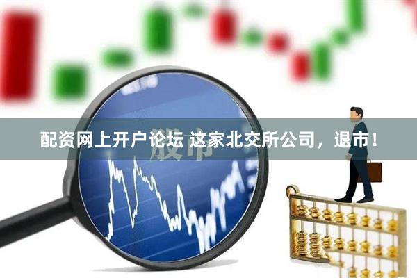 配资网上开户论坛 这家北交所公司，退市！
