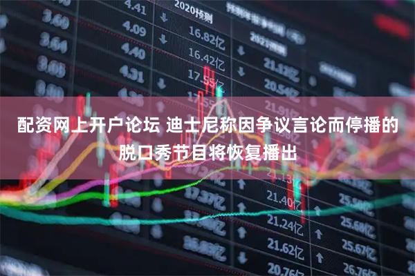 配资网上开户论坛 迪士尼称因争议言论而停播的脱口秀节目将恢复播出