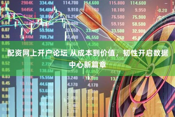 配资网上开户论坛 从成本到价值，韧性开启数据中心新篇章