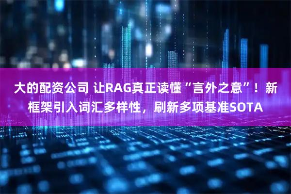 大的配资公司 让RAG真正读懂“言外之意”！新框架引入词汇多样性，刷新多项基准SOTA