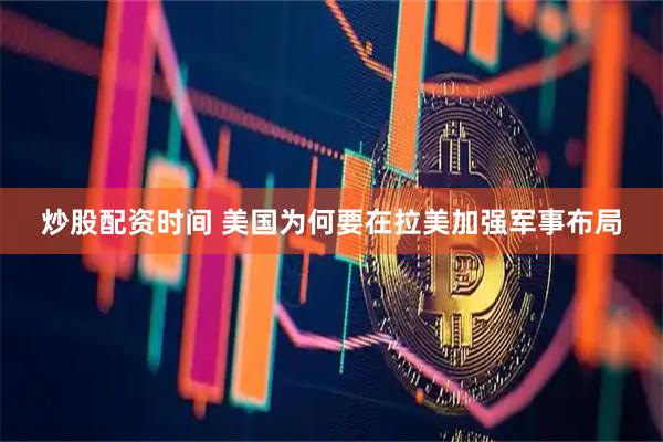 炒股配资时间 美国为何要在拉美加强军事布局