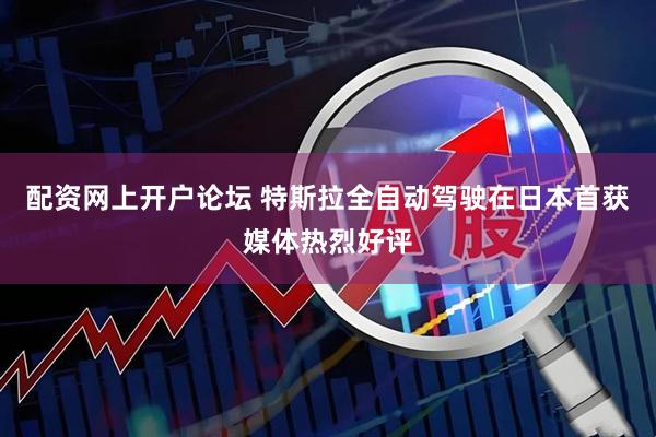 配资网上开户论坛 特斯拉全自动驾驶在日本首获媒体热烈好评